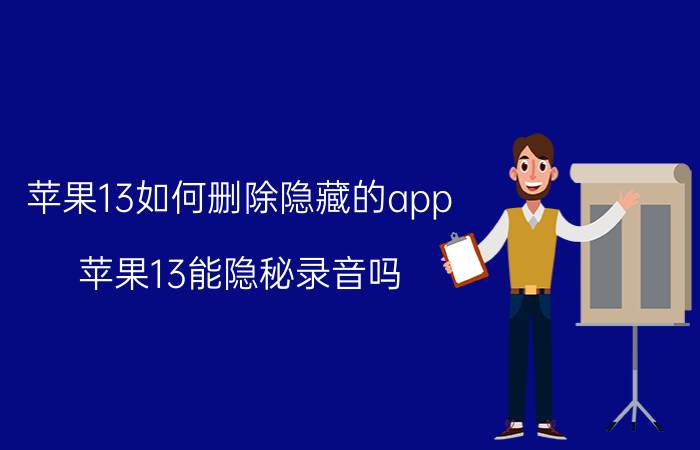 苹果13如何删除隐藏的app 苹果13能隐秘录音吗？